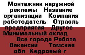 Монтажник наружной рекламы › Название организации ­ Компания-работодатель › Отрасль предприятия ­ Другое › Минимальный оклад ­ 28 000 - Все города Работа » Вакансии   . Томская обл.,Кедровый г.